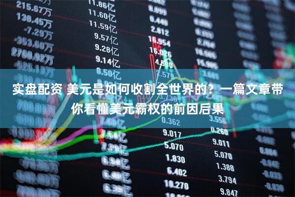 实盘配资 美元是如何收割全世界的？一篇文章带你看懂美元霸权的前因后果