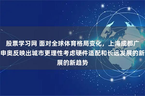 股票学习网 面对全球体育格局变化，上海成都广州未申奥反映出城市更理性考虑硬件适配和长远发展的新趋势