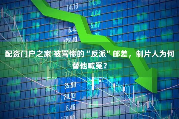 配资门户之家 被骂惨的“反派”邮差，制片人为何替他喊冤？