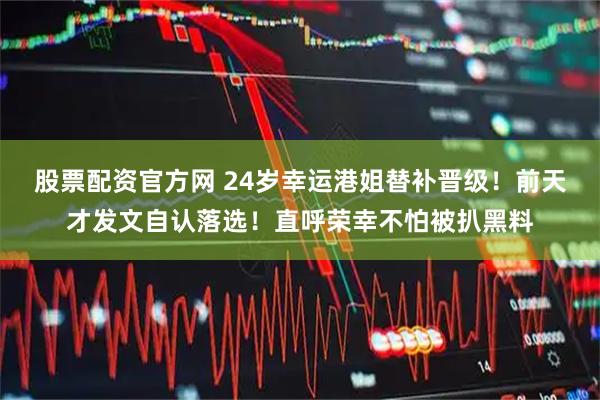 股票配资官方网 24岁幸运港姐替补晋级！前天才发文自认落选！直呼荣幸不怕被扒黑料