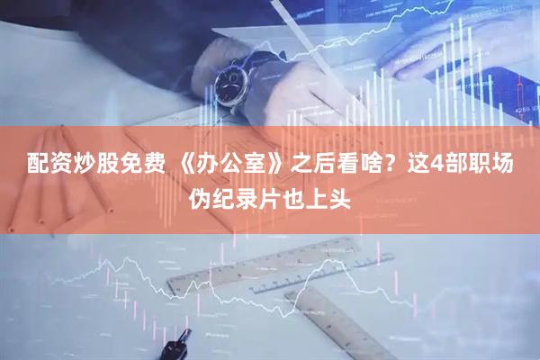 配资炒股免费 《办公室》之后看啥？这4部职场伪纪录片也上头
